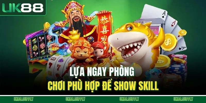 Lựa ngay phòng chơi phù hợp để show skill